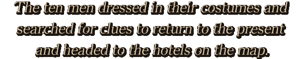 The ten men dressed in their costumes and searched for clues to return to the present and headed to the hotels on the map.