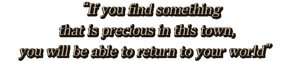 If you find something that is precious in this town, you will be able to return to your world